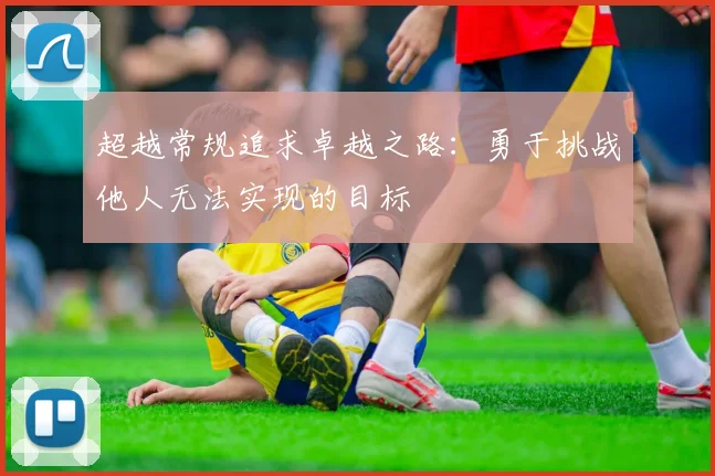 超越常规追求卓越之路：勇于挑战他人无法实现的目标