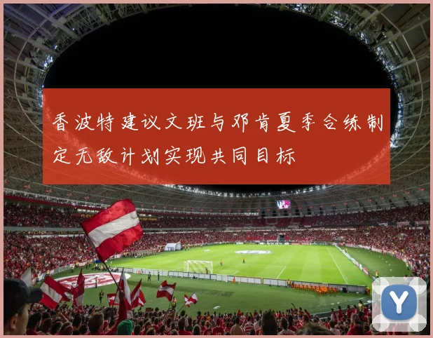 香波特建议文班与邓肯夏季合练制定无敌计划实现共同目标