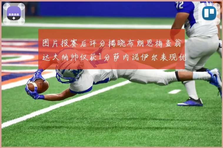 图片报赛后评分揭晓布朗恩梅查翁达夫纳帅仅获1分萨内诺伊尔表现优异获3分